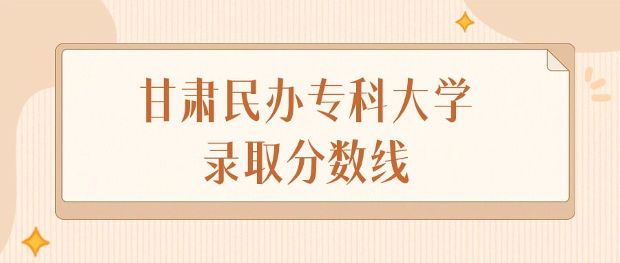 2024年甘肃民办专科大学录取分数线排名（物理组+历史组）