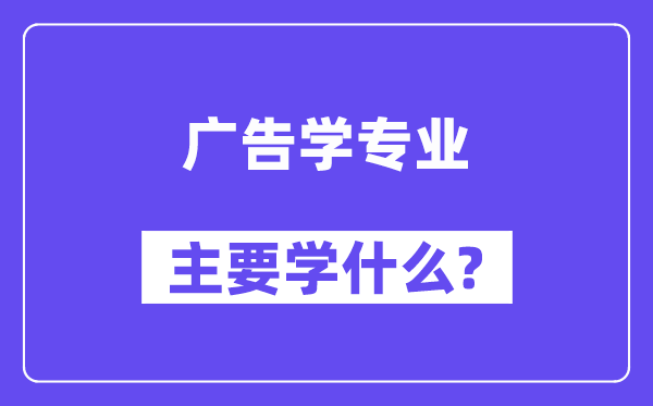 广告学专业主要学什么？附广告学专业课程目录