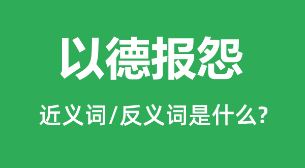 以德报怨的近义词和反义词是什么,以德报怨是什么意思