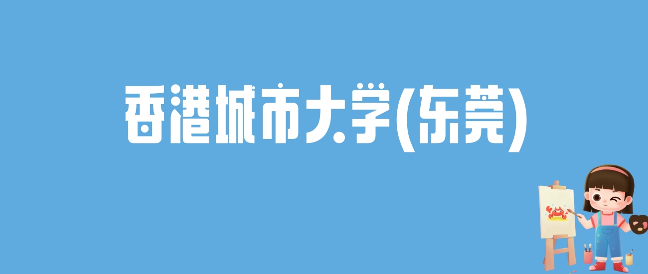 2024香港城市大学(东莞)录取分数线汇总：全国各省最低多少分能上