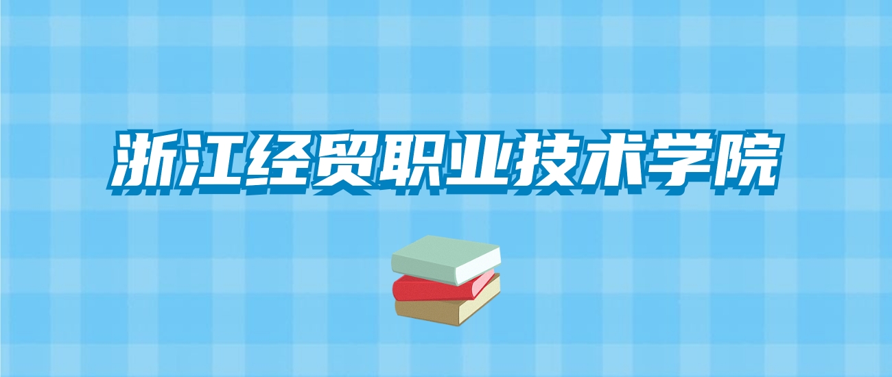 浙江经贸职业技术学院的录取分数线要多少？附2024招生计划及专业