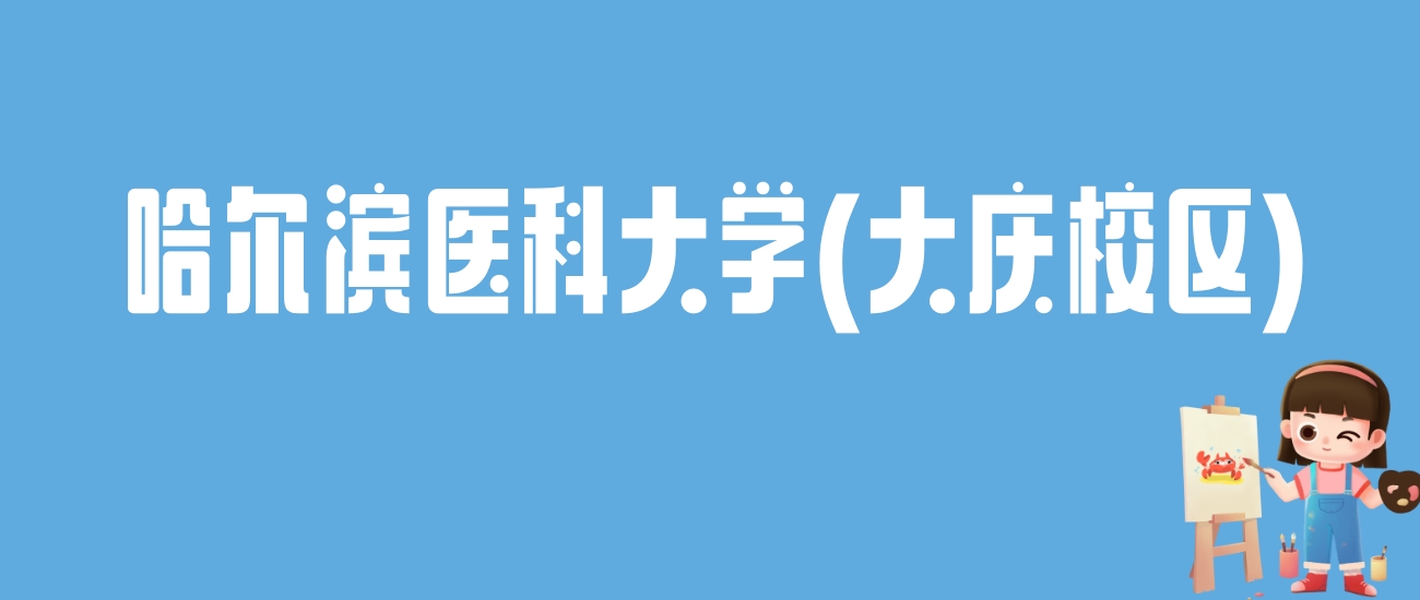 2024哈尔滨医科大学(大庆校区)录取分数线：最低多少分能上