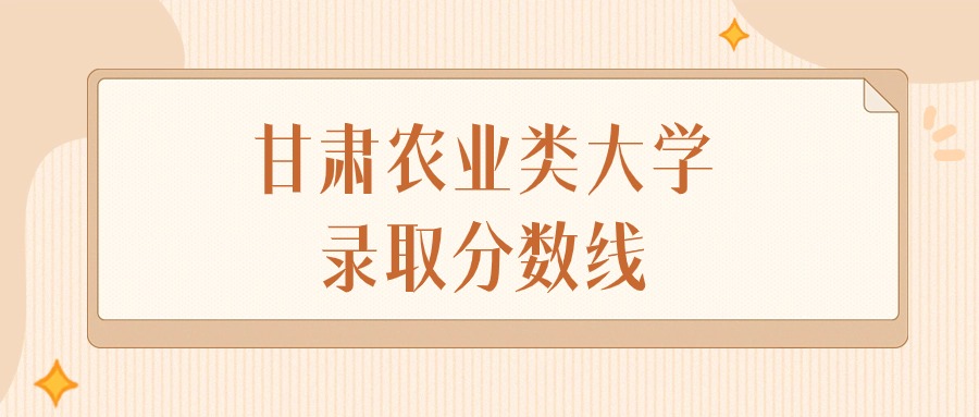 2024年甘肃农业类大学录取分数线排名（物理组+历史组）