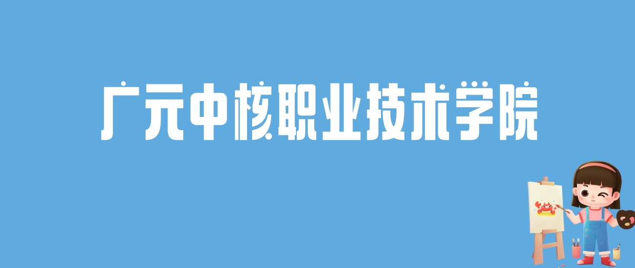 2024广元中核职业技术学院录取分数线汇总：全国各省最低多少分能上