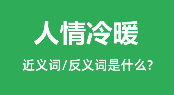 人情冷暖的近义词和反义词是什么,人情冷暖是什么意思