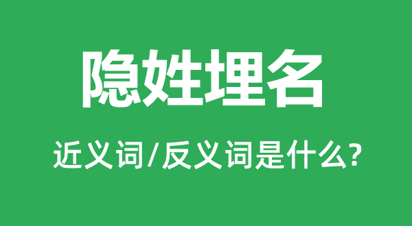 隐姓埋名的近义词和反义词是什么,隐姓埋名是什么意思