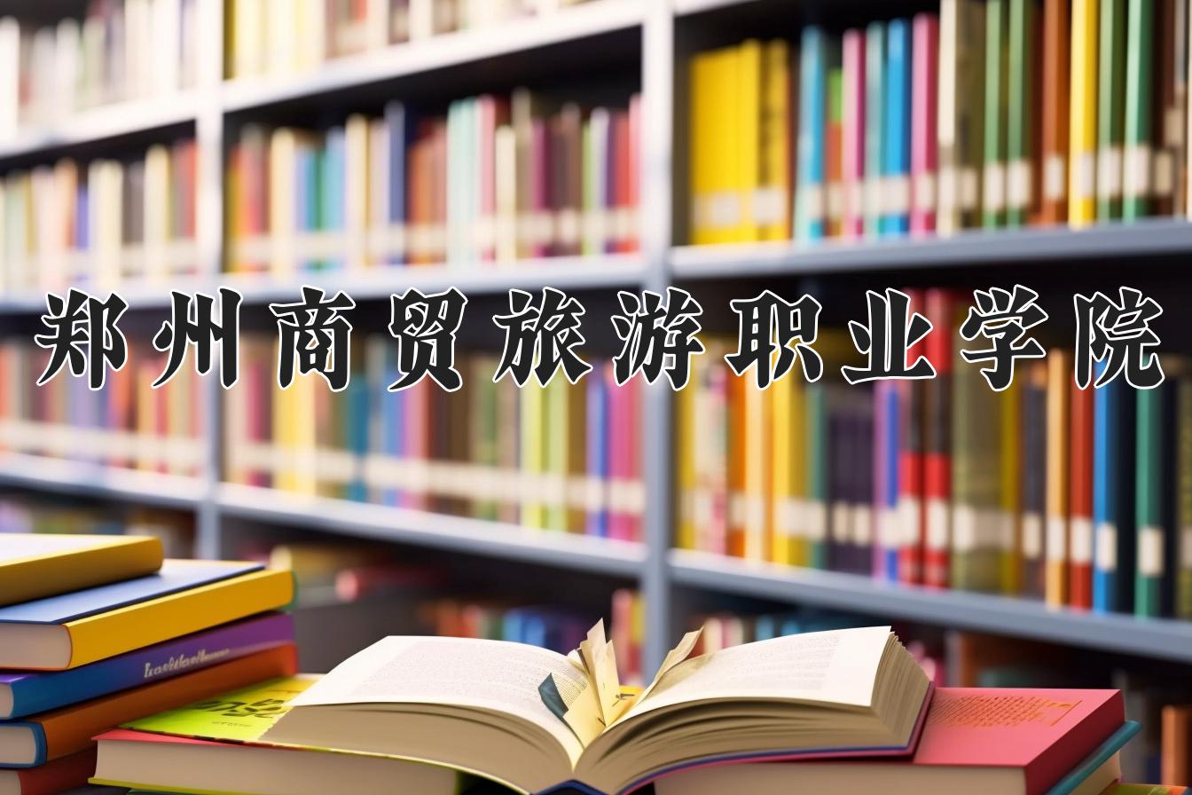 郑州商贸旅游职业学院一年学费多少钱及各专业的收费标准(2025参考）