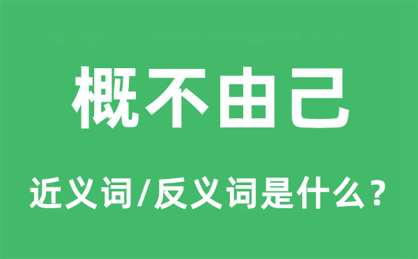 概不由己的近义词和反义词是什么,概不由己是什么意思