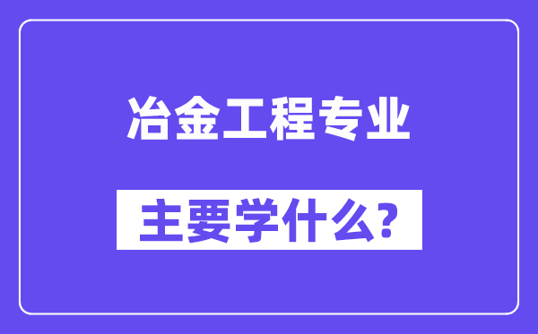 冶金工程专业主要学什么？附冶金工程专业课程目录