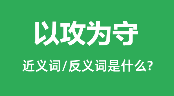 以攻为守的近义词和反义词是什么,以攻为守是什么意思