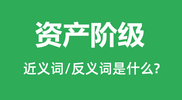 资产阶级的近义词和反义词是什么,资产阶级是什么意思