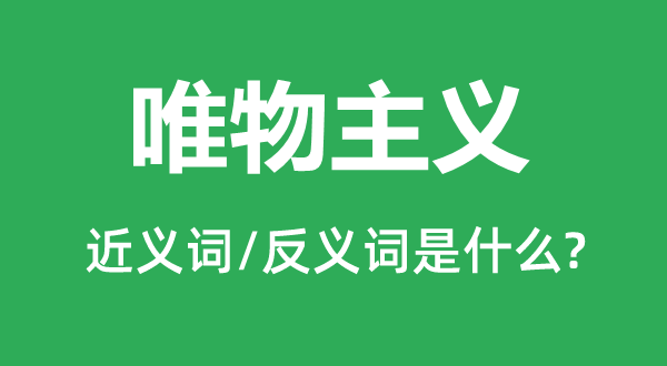 唯物主义的近义词和反义词是什么,唯物主义是什么意思