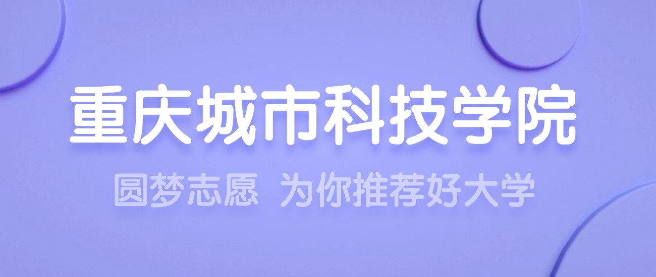 2025重庆城市科技学院王牌专业名单：含分数线与认可度最高的专业