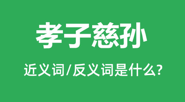 孝子慈孙的近义词和反义词是什么,孝子慈孙是什么意思