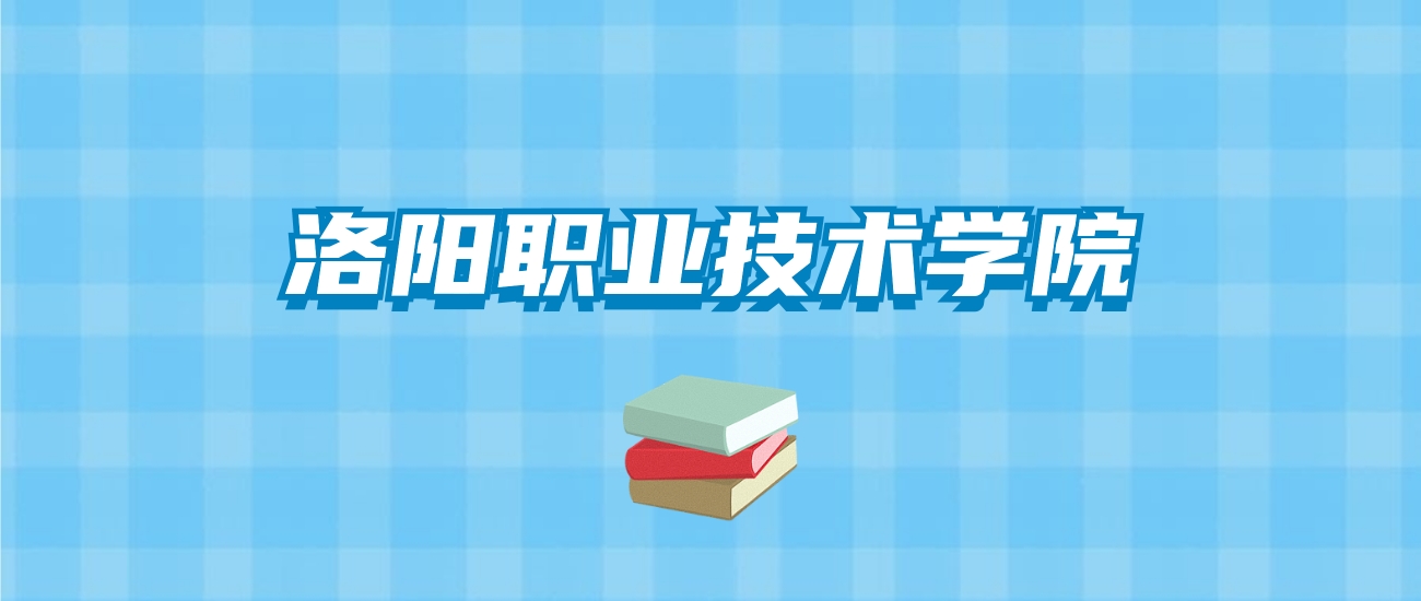 洛阳职业技术学院的录取分数线要多少？附2024招生计划及专业