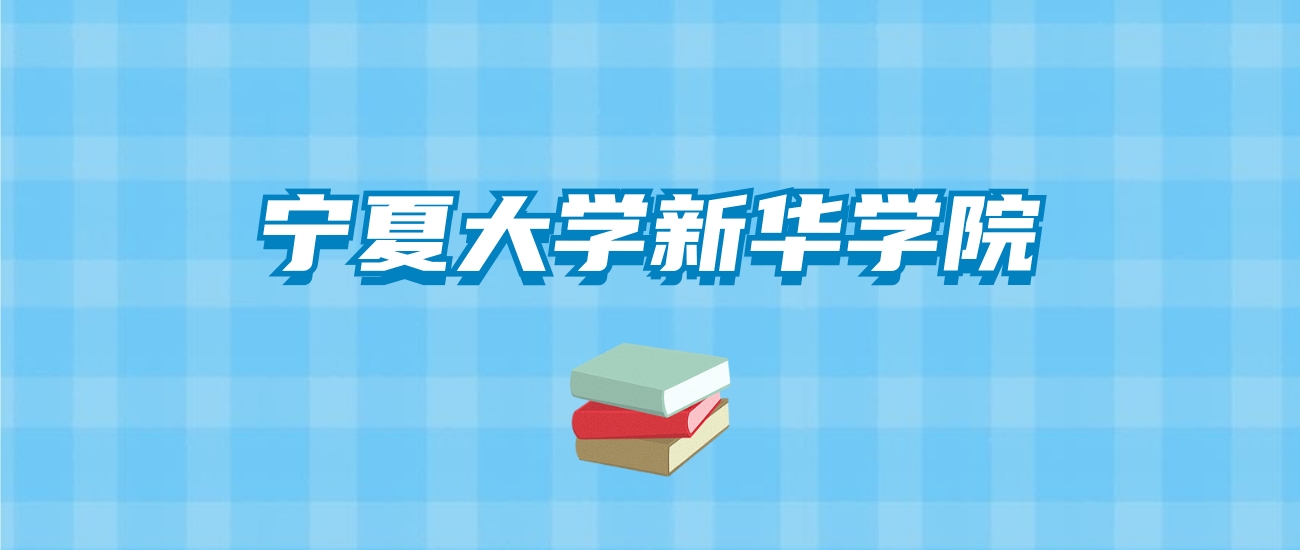 宁夏大学新华学院的录取分数线要多少？附2024招生计划及专业