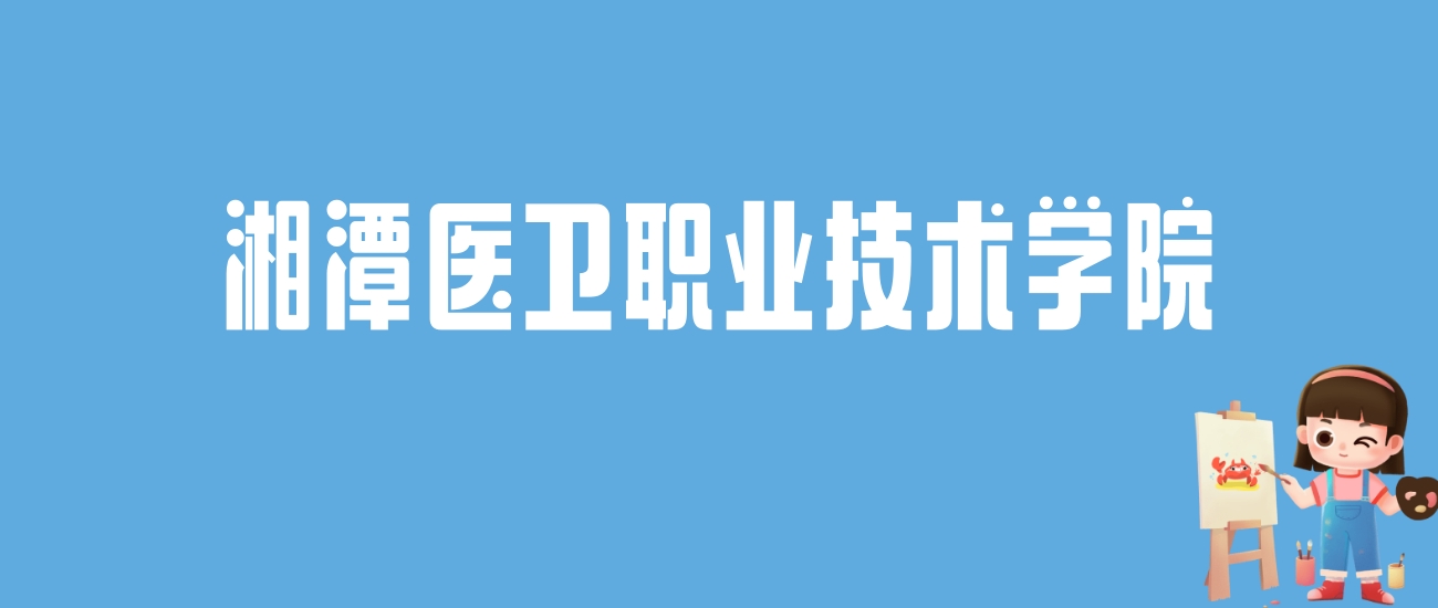 2024湘潭医卫职业技术学院录取分数线汇总：全国各省最低多少分能上