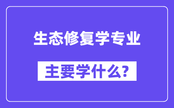 生态修复学专业主要学什么？附生态修复学专业课程目录