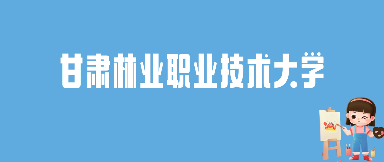 2024甘肃林业职业技术大学录取分数线汇总：全国各省最低多少分能上