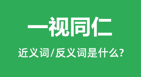 一视同仁的近义词和反义词是什么,一视同仁是什么意思