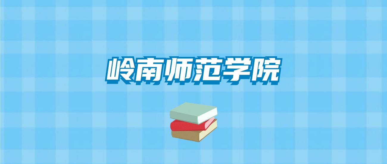 岭南师范学院的录取分数线要多少？附2024招生计划及专业