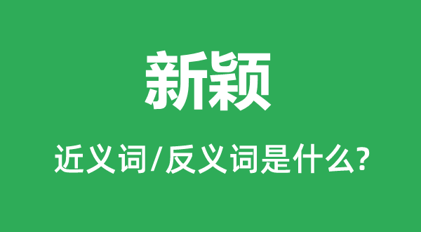 新颖的近义词和反义词是什么,新颖是什么意思