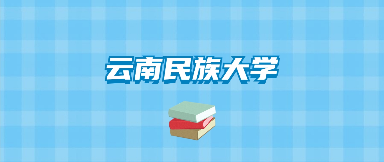 云南民族大学的录取分数线要多少？附2024招生计划及专业