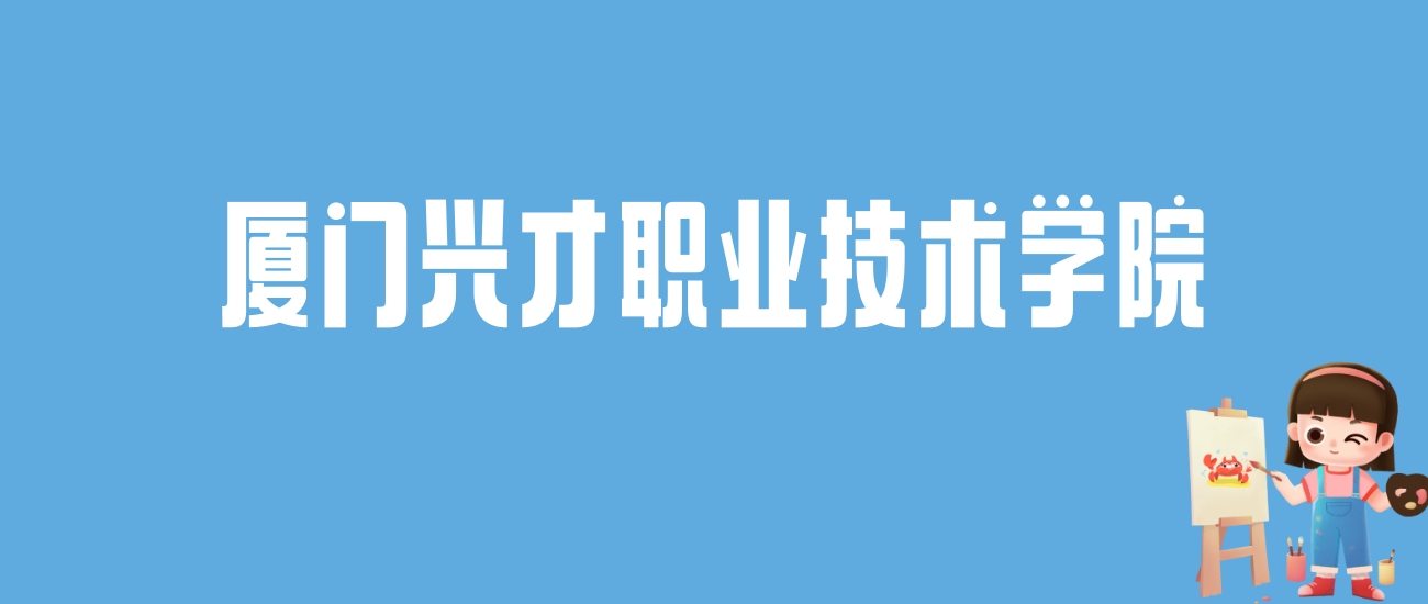 2024厦门兴才职业技术学院录取分数线汇总：全国各省最低多少分能上