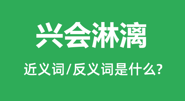 兴会淋漓的近义词和反义词是什么,兴会淋漓是什么意思