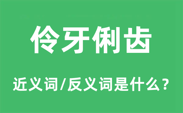 伶牙俐齿的近义词和反义词是什么,伶牙俐齿是什么意思