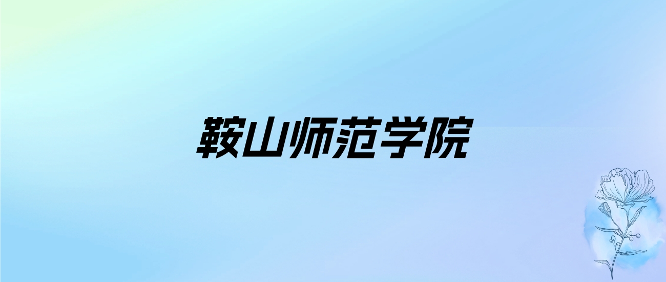 2024年鞍山师范学院学费明细：一年4800-5200元（各专业收费标准）