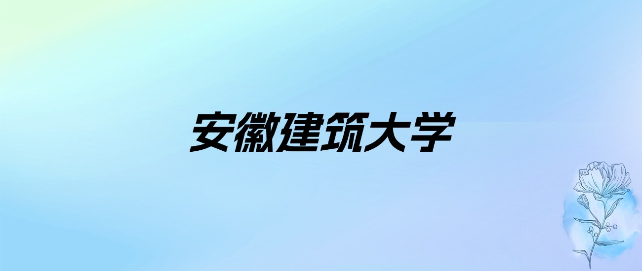 2024年安徽建筑大学学费明细：一年4900-5980元（各专业收费标准）