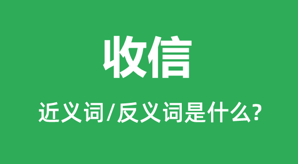 收信的近义词和反义词是什么,收信是什么意思