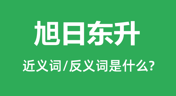 旭日东升的近义词和反义词是什么,旭日东升是什么意思