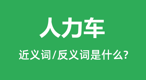 人力车的近义词和反义词是什么,人力车是什么意思