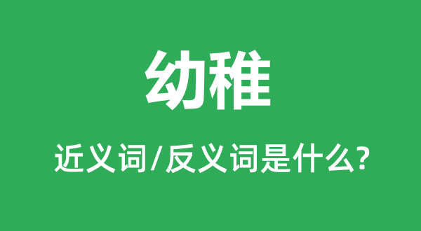 幼稚的近义词和反义词是什么,幼稚是什么意思