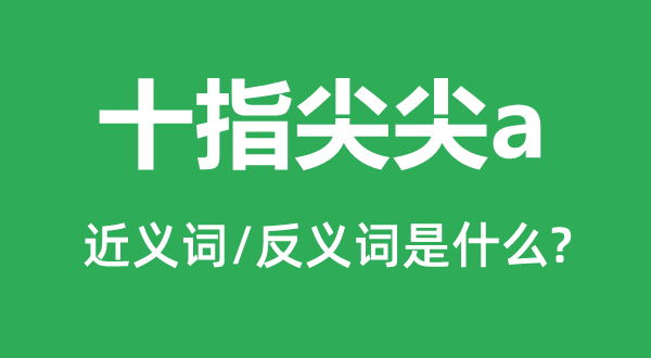 十指尖尖的近义词和反义词是什么,十指尖尖是什么意思