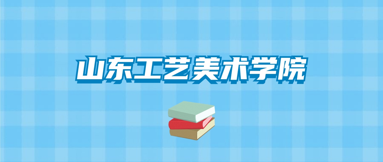 山东工艺美术学院的录取分数线要多少？附2024招生计划及专业