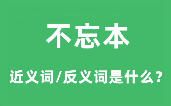 不忘本的近义词和反义词是什么,不忘本是什么意思