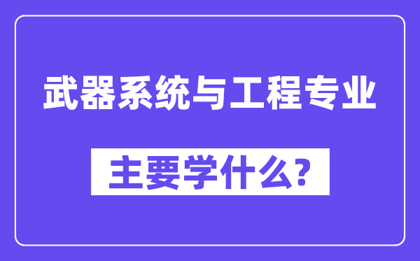 武器系统与工程专业主要学什么？附武器系统与工程专业课程目录