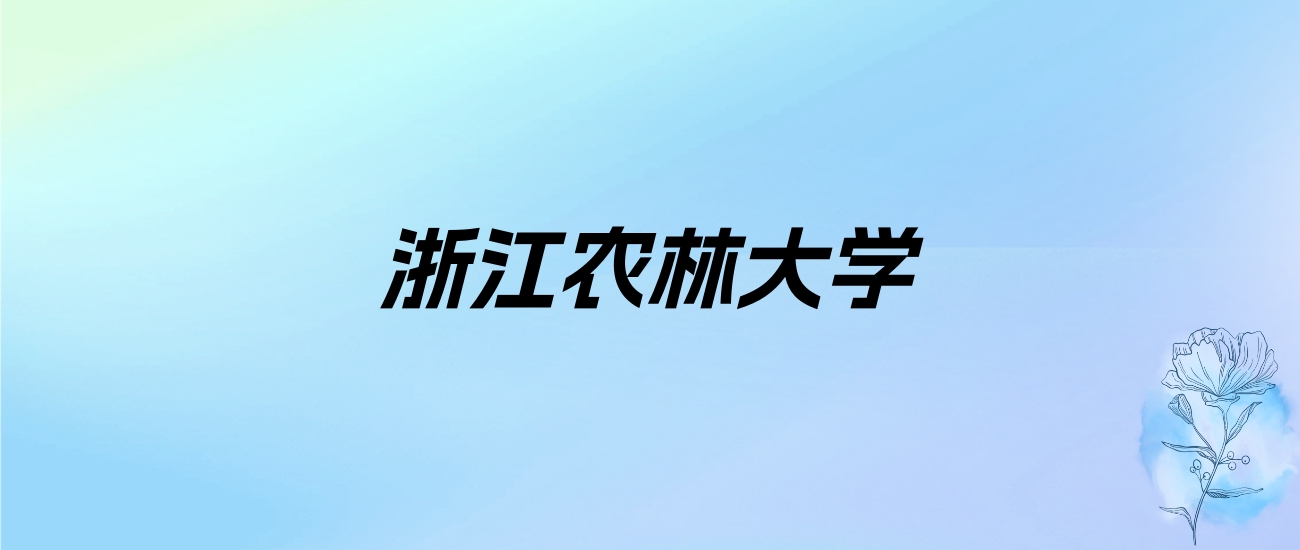 2024年浙江农林大学学费明细：一年5300-20000元（各专业收费标准）