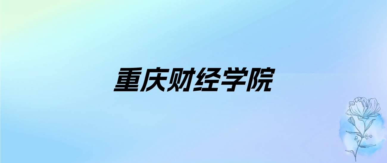 2024年重庆财经学院学费明细：一年15000-16000元（各专业收费标准）