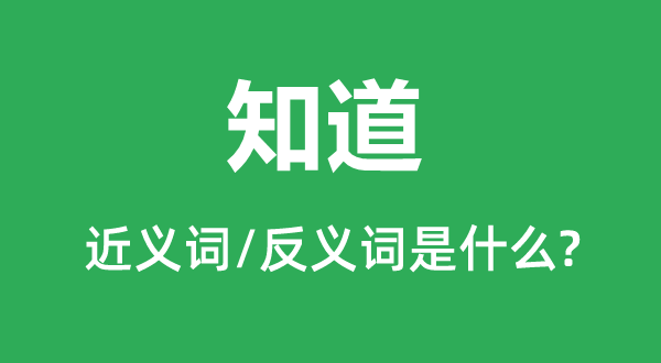 知道的近义词和反义词是什么,知道是什么意思