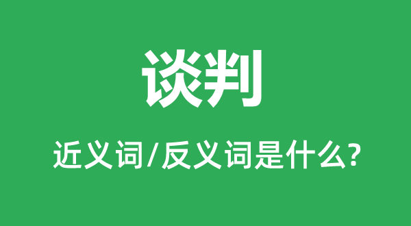 谈判的近义词和反义词是什么,谈判是什么意思