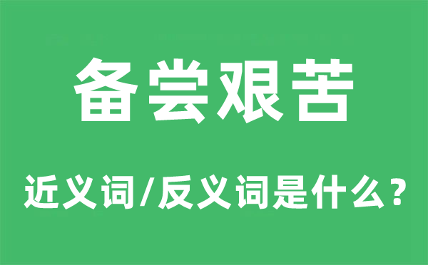 备尝艰苦的近义词和反义词是什么,备尝艰苦是什么意思