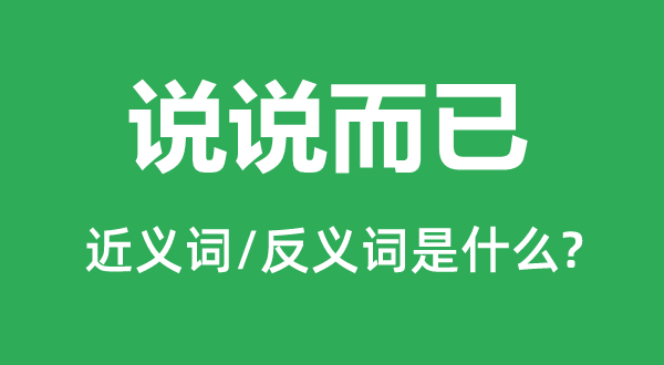 说说而已的近义词和反义词是什么,说说而已是什么意思