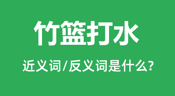 竹篮打水的近义词和反义词是什么,竹篮打水是什么意思