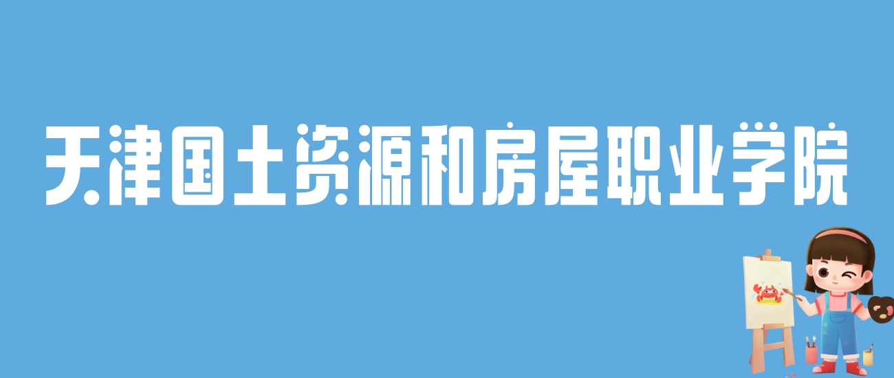 2024天津国土资源和房屋职业学院录取分数线：最低多少分能上