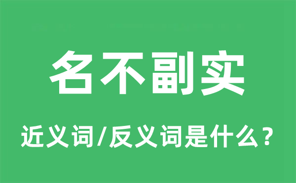 名不副实的近义词和反义词是什么,名不副实是什么意思