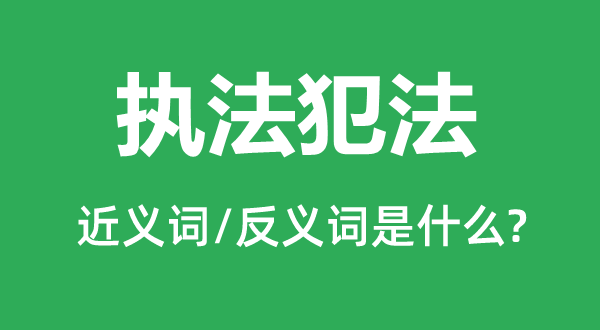 执法犯法的近义词和反义词是什么,执法犯法是什么意思